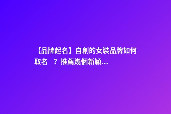【品牌起名】自創的女裝品牌如何取名？推薦幾個新穎女裝品牌名字